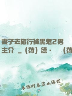 妻子去旅行被黑鬼2男主介紹